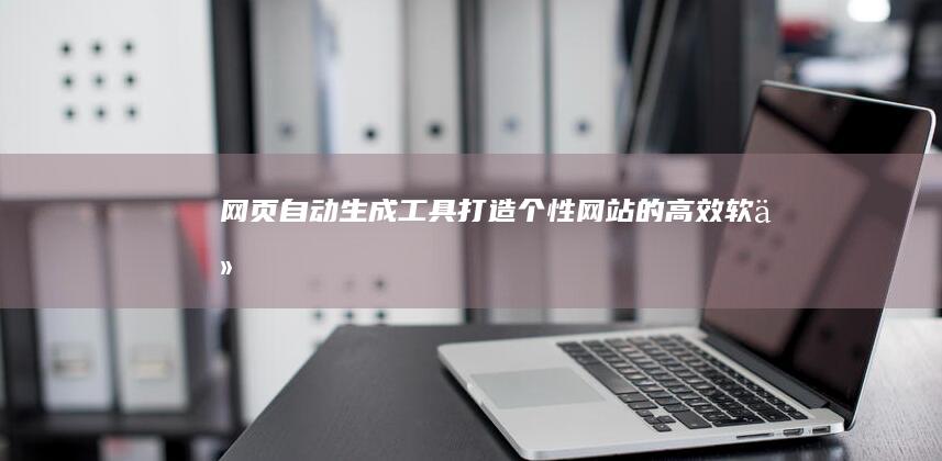 网页自动生成工具：打造个性网站的高效软件