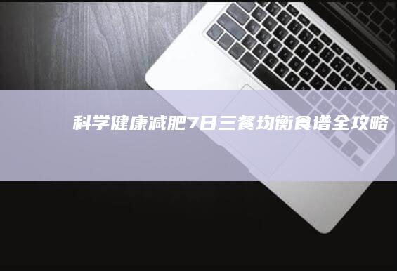 科学健康减肥：7日三餐均衡食谱全攻略